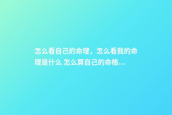 怎么看自己的命理，怎么看我的命理是什么 怎么算自己的命格，怎么算自己是什么命-第1張-觀點-玄機派